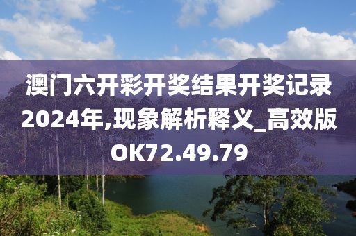 澳門(mén)六開(kāi)彩開(kāi)獎(jiǎng)結(jié)果開(kāi)獎(jiǎng)記錄2024年,現(xiàn)象解析釋義_高效版OK72.49.79