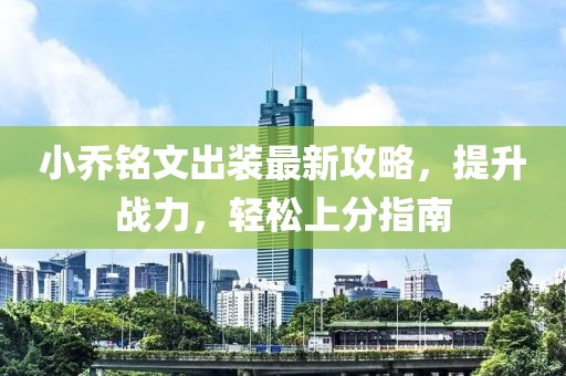 小喬銘文出裝最新攻略，提升戰(zhàn)力，輕松上分指南