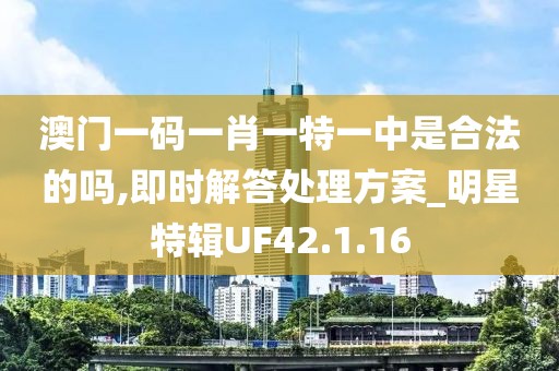 澳門一碼一肖一特一中是合法的嗎,即時解答處理方案_明星特輯UF42.1.16