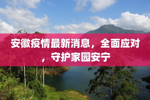 安徽疫情最新消息，全面應(yīng)對，守護(hù)家園安寧