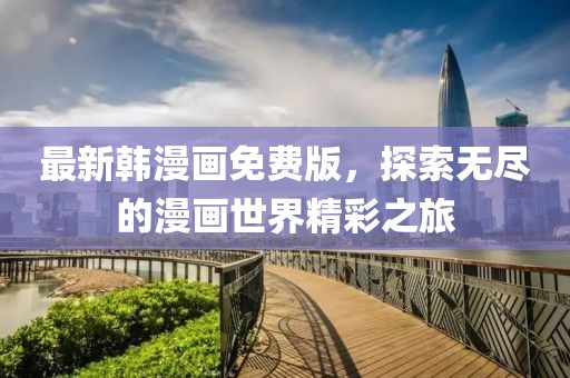最新韓漫畫(huà)免費(fèi)版，探索無(wú)盡的漫畫(huà)世界精彩之旅