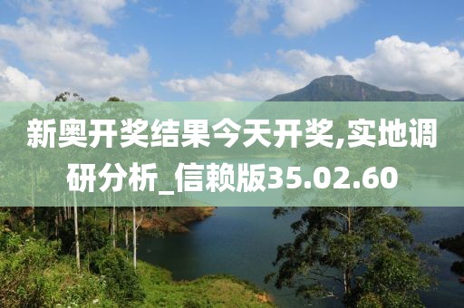 新奧開獎結(jié)果今天開獎,實地調(diào)研分析_信賴版35.02.60