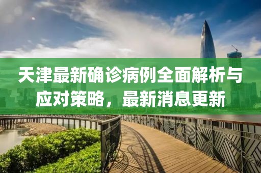 天津最新確診病例全面解析與應(yīng)對策略，最新消息更新