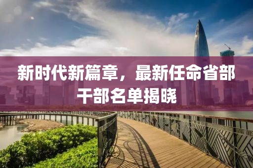 新時代新篇章，最新任命省部干部名單揭曉
