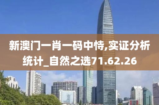 新澳門一肖一碼中恃,實證分析統(tǒng)計_自然之選71.62.26