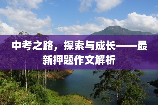 中考之路，探索與成長(zhǎng)——最新押題作文解析