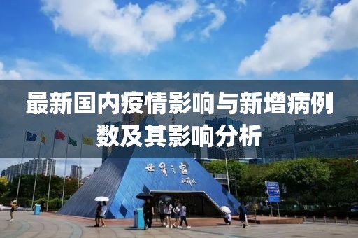 最新國(guó)內(nèi)疫情影響與新增病例數(shù)及其影響分析