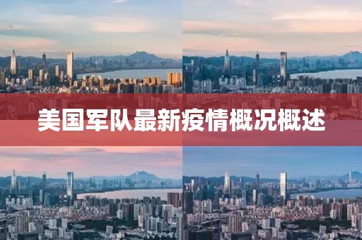 美國軍隊(duì)最新疫情概況概述