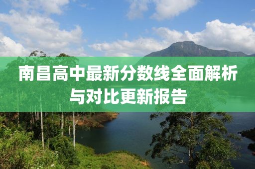 南昌高中最新分?jǐn)?shù)線(xiàn)全面解析與對(duì)比更新報(bào)告