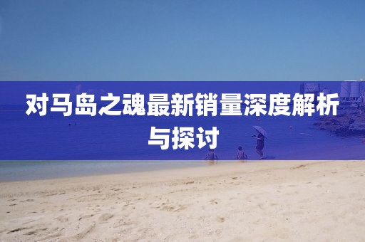 對(duì)馬島之魂最新銷量深度解析與探討