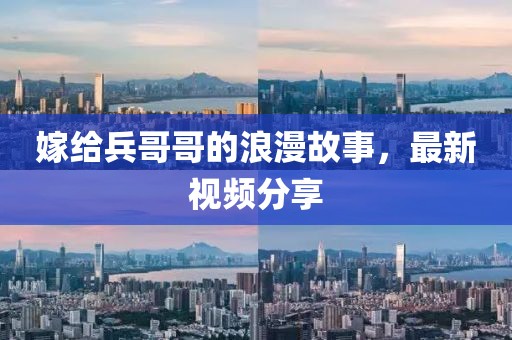 嫁給兵哥哥的浪漫故事，最新視頻分享