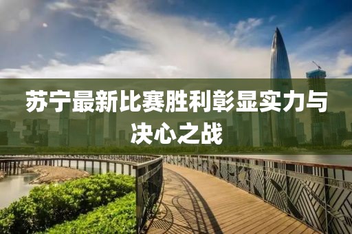 蘇寧最新比賽勝利彰顯實(shí)力與決心之戰(zhàn)