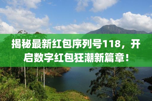 揭秘最新紅包序列號118，開啟數(shù)字紅包狂潮新篇章！