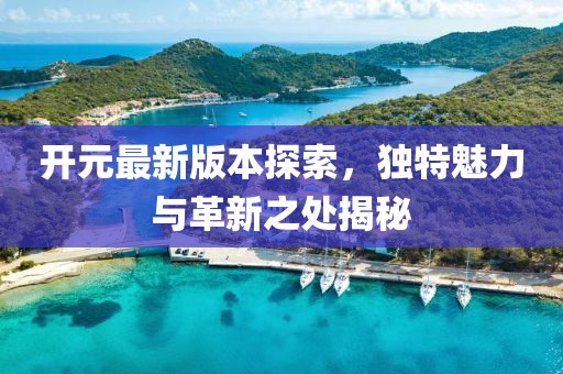 開元最新版本探索，獨(dú)特魅力與革新之處揭秘