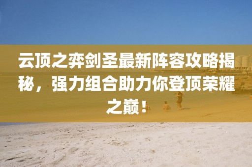 云頂之弈劍圣最新陣容攻略揭秘，強(qiáng)力組合助力你登頂榮耀之巔！