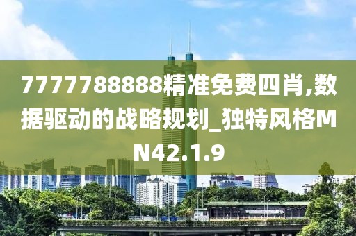 7777788888精準(zhǔn)免費(fèi)四肖,數(shù)據(jù)驅(qū)動(dòng)的戰(zhàn)略規(guī)劃_獨(dú)特風(fēng)格MN42.1.9