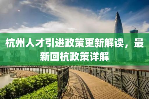 杭州人才引進(jìn)政策更新解讀，最新回杭政策詳解