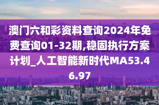 澳門六和彩資料查詢2024年免費查詢01-32期,穩(wěn)固執(zhí)行方案計劃_人工智能新時代MA53.46.97