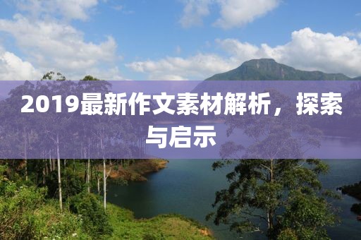 2019最新作文素材解析，探索與啟示