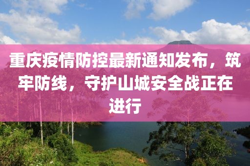 重慶疫情防控最新通知發(fā)布，筑牢防線，守護(hù)山城安全戰(zhàn)正在進(jìn)行