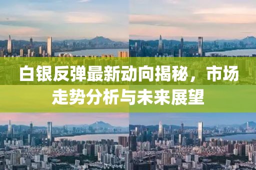 白銀反彈最新動向揭秘，市場走勢分析與未來展望