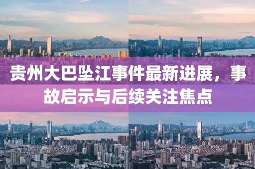 貴州大巴墜江事件最新進(jìn)展，事故啟示與后續(xù)關(guān)注焦點(diǎn)
