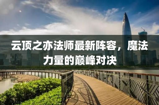 云頂之亦法師最新陣容，魔法力量的巔峰對決