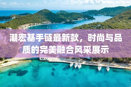 潮宏基手鏈最新款，時尚與品質(zhì)的完美融合風采展示