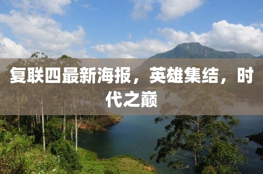 復聯(lián)四最新海報，英雄集結，時代之巔