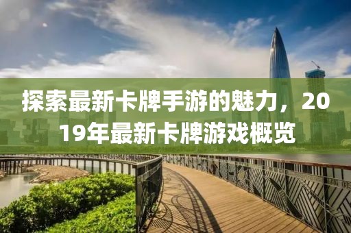 探索最新卡牌手游的魅力，2019年最新卡牌游戲概覽