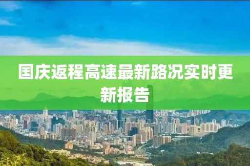 國(guó)慶返程高速最新路況實(shí)時(shí)更新報(bào)告