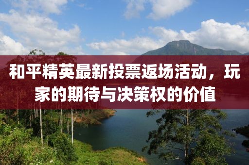 和平精英最新投票返場活動(dòng)，玩家的期待與決策權(quán)的價(jià)值