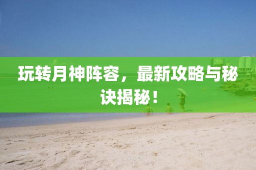 玩轉月神陣容，最新攻略與秘訣揭秘！
