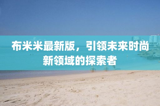 布米米最新版，引領未來時尚新領域的探索者