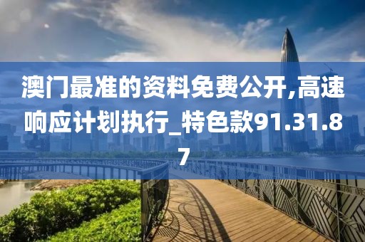 澳門最準(zhǔn)的資料免費公開,高速響應(yīng)計劃執(zhí)行_特色款91.31.87