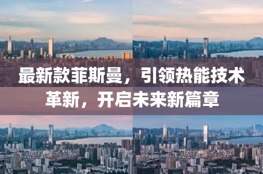 最新款菲斯曼，引領(lǐng)熱能技術(shù)革新，開啟未來新篇章