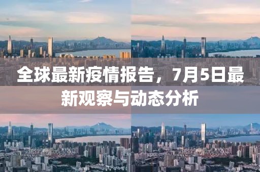 全球最新疫情報(bào)告，7月5日最新觀察與動(dòng)態(tài)分析