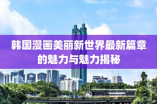 韓國漫畫美麗新世界最新篇章的魅力與魅力揭秘