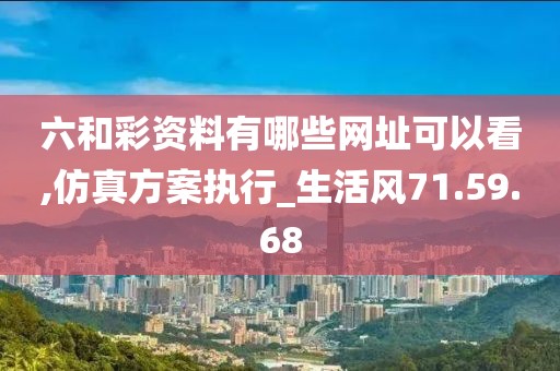 六和彩資料有哪些網(wǎng)址可以看,仿真方案執(zhí)行_生活風(fēng)71.59.68