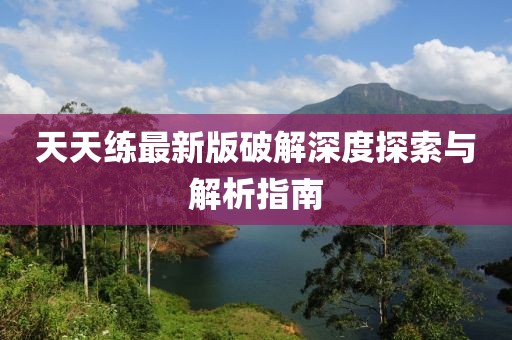 天天練最新版破解深度探索與解析指南
