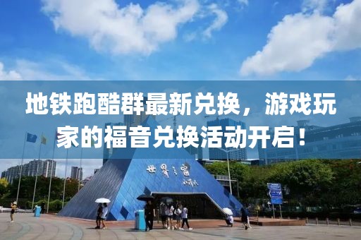 地鐵跑酷群最新兌換，游戲玩家的福音兌換活動(dòng)開(kāi)啟！
