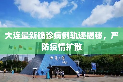 大連最新確診病例軌跡揭秘，嚴(yán)防疫情擴(kuò)散