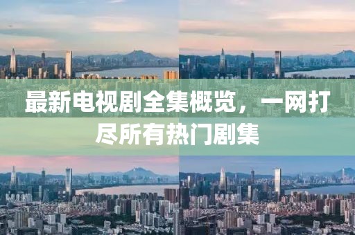 最新電視劇全集概覽，一網(wǎng)打盡所有熱門劇集