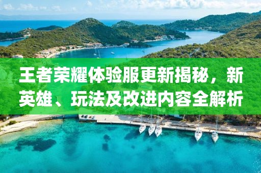 王者榮耀體驗(yàn)服更新揭秘，新英雄、玩法及改進(jìn)內(nèi)容全解析
