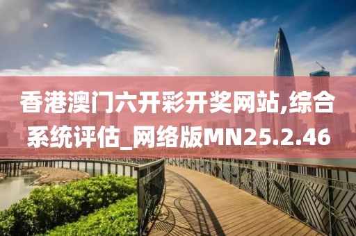 香港澳門六開彩開獎網(wǎng)站,綜合系統(tǒng)評估_網(wǎng)絡(luò)版MN25.2.46