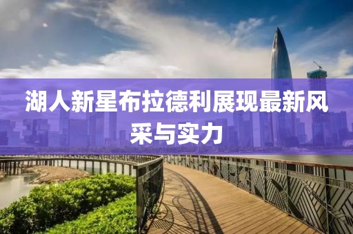 湖人新星布拉德利展現(xiàn)最新風(fēng)采與實力