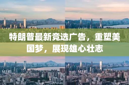 特朗普最新競選廣告，重塑美國夢，展現(xiàn)雄心壯志