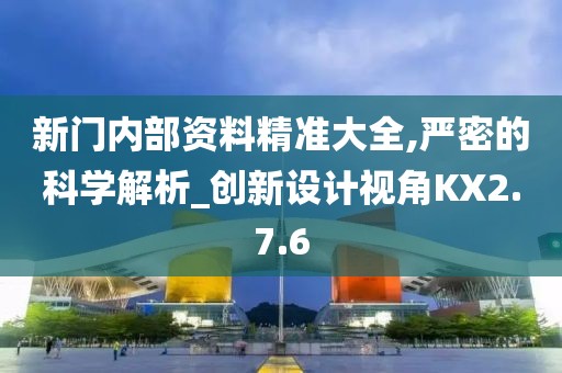 新門內(nèi)部資料精準(zhǔn)大全,嚴(yán)密的科學(xué)解析_創(chuàng)新設(shè)計(jì)視角KX2.7.6
