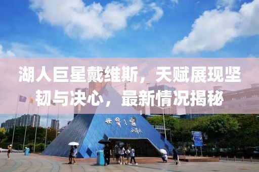 湖人巨星戴維斯，天賦展現(xiàn)堅韌與決心，最新情況揭秘