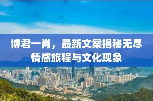 博君一肖，最新文案揭秘?zé)o盡情感旅程與文化現(xiàn)象